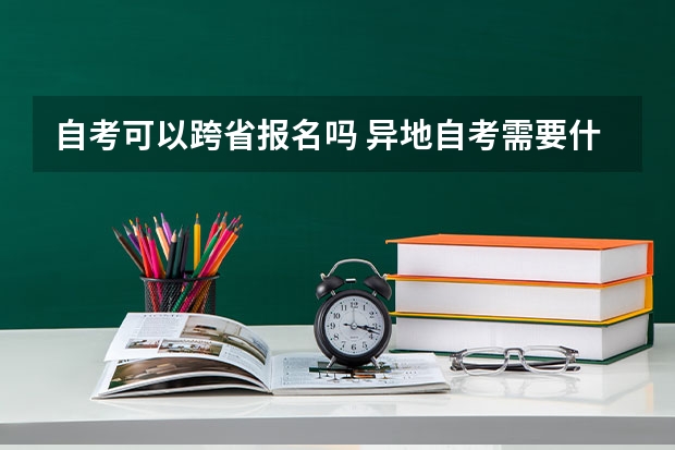 自考可以跨省报名吗 异地自考需要什么条件？