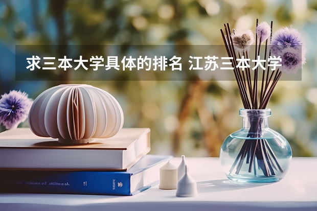 求三本大学具体的排名 江苏三本大学排名