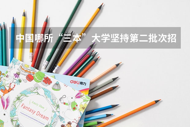 中国哪所“三本”大学坚持第二批次招生，有望升级为985高校？（全国比较好的三本院校）