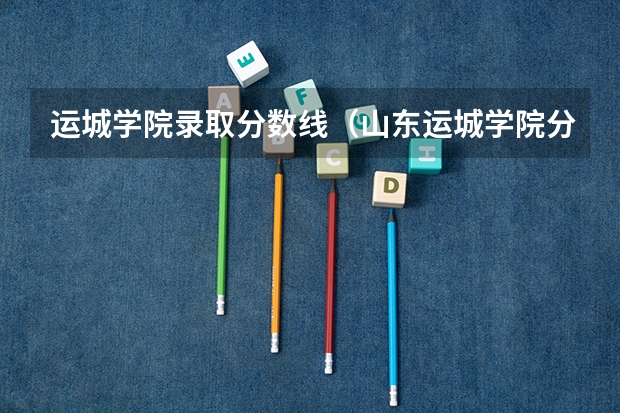 运城学院录取分数线（山东运城学院分数线）