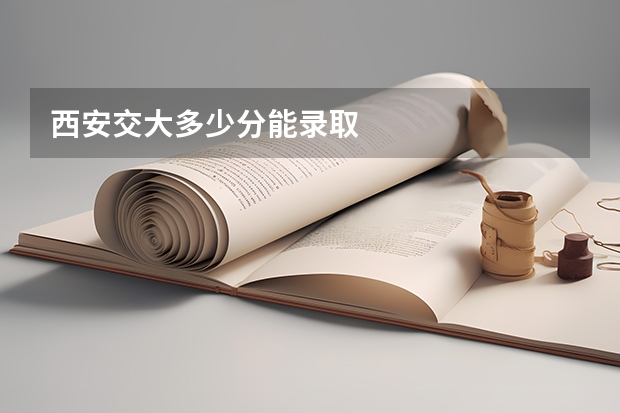 西安交大多少分能录取
