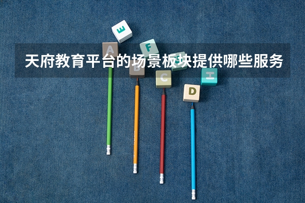 天府教育平台的场景板块提供哪些服务？