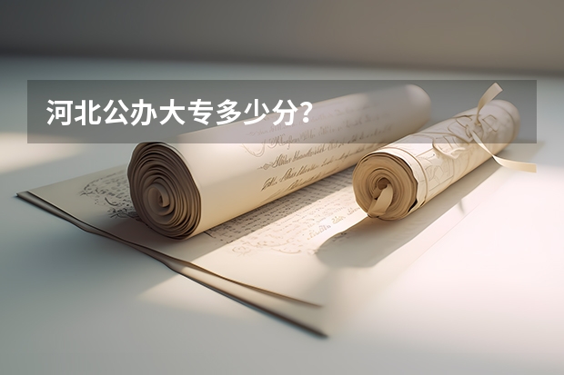 河北公办大专多少分？