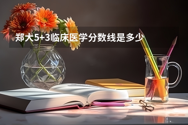 郑大5+3临床医学分数线是多少