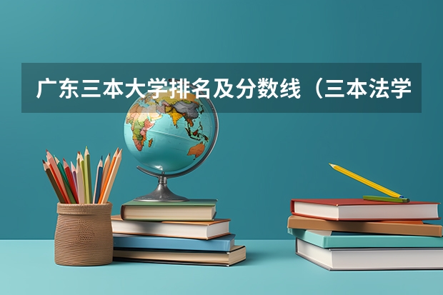广东三本大学排名及分数线（三本法学分数低的学校）