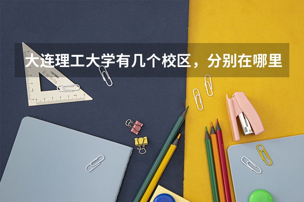 大连理工大学有几个校区，分别在哪里，上次去没找到