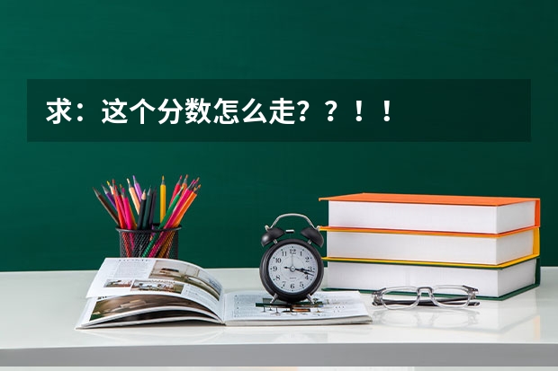 求：这个分数怎么走？？！！
