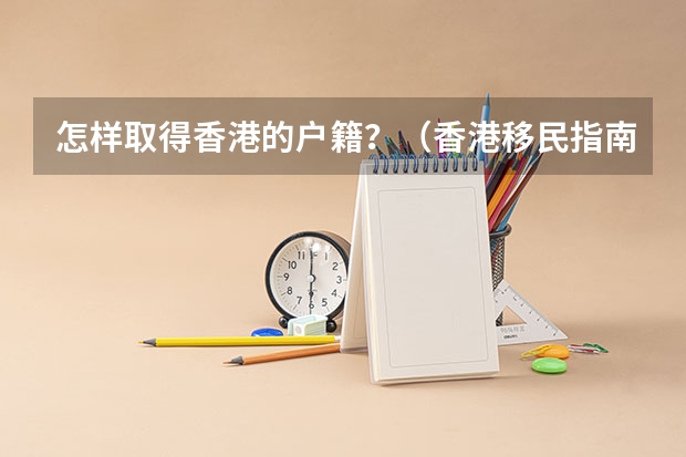 怎样取得香港的户籍？（香港移民指南香港申请移民）