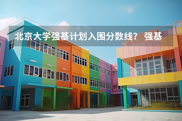 北京大学强基计划入围分数线？ 强基计划大学名单及专业