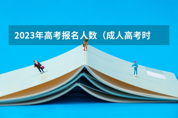 2023年高考报名人数（成人高考时间2024年具体时间表）