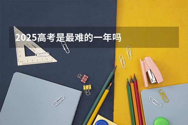 2025高考是最难的一年吗