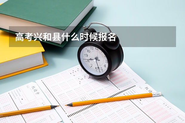 高考兴和县什么时候报名