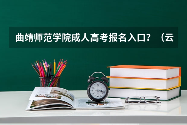 曲靖师范学院成人高考报名入口？（云南农信社招聘那些人可以报名？）