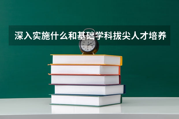 深入实施什么和基础学科拔尖人才培养计划