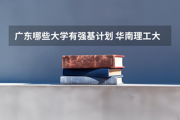 广东哪些大学有强基计划 华南理工大学强基计划2023入围分数线