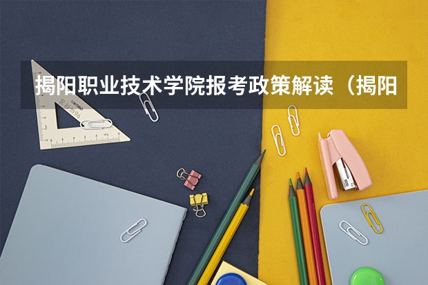 揭阳职业技术学院报考政策解读（揭阳职业技术学院高职自主招生简章）