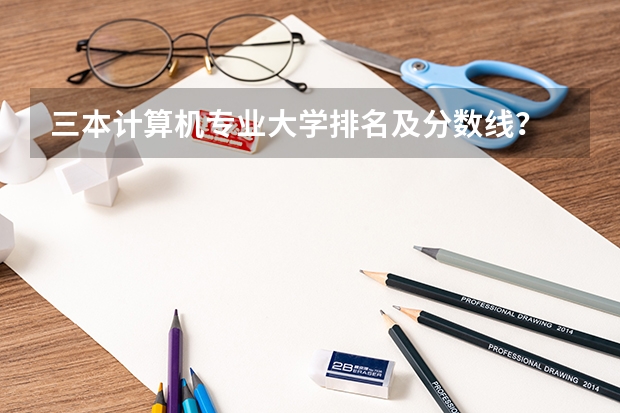 三本计算机专业大学排名及分数线？ 三本医科大学排名及分数线