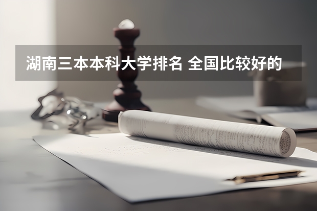 湖南三本本科大学排名 全国比较好的三本院校
