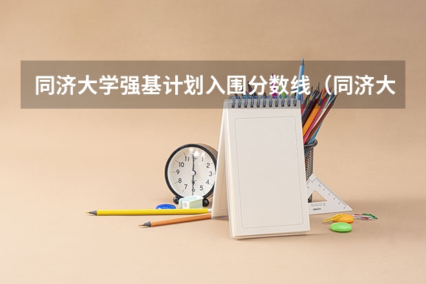 同济大学强基计划入围分数线（同济大学招生章程）