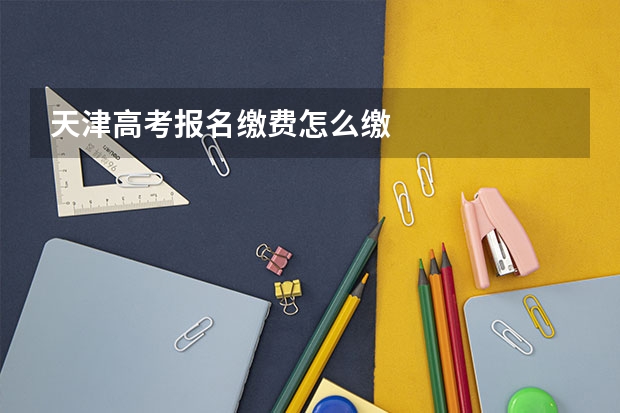 天津高考报名缴费怎么缴