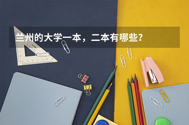 兰州的大学一本，二本有哪些？