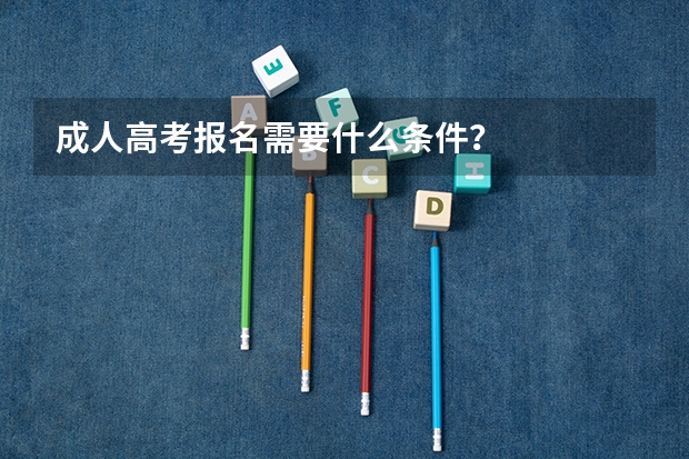 成人高考报名需要什么条件？
