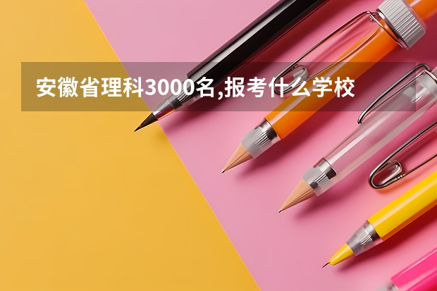 安徽省理科3000名,报考什么学校?