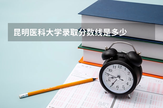 昆明医科大学录取分数线是多少