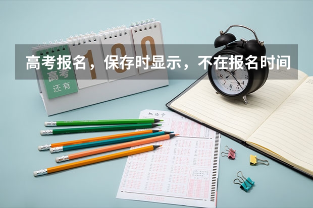 高考报名，保存时显示，不在报名时间内，或已结束采集，不能提交是为什么么？