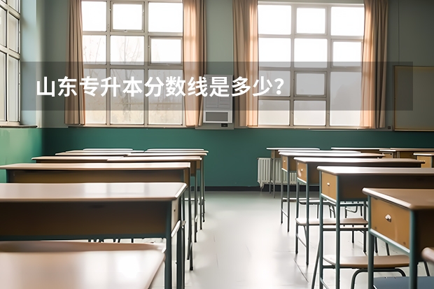 山东专升本分数线是多少？