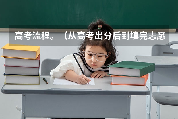 高考流程。（从高考出分后到填完志愿，所有的流程是怎样的？）