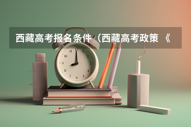 西藏高考报名条件（西藏高考政策 《西藏政办发[]13号文件》，有谁知道的，请告诉我，谢谢！急！！！）