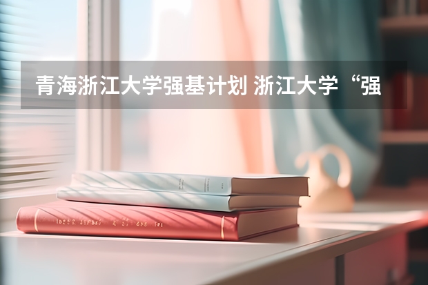 青海浙江大学强基计划 浙江大学“强基计划”十问十答