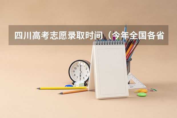 四川高考志愿录取时间（今年全国各省的高考志愿填报时间是几号？）