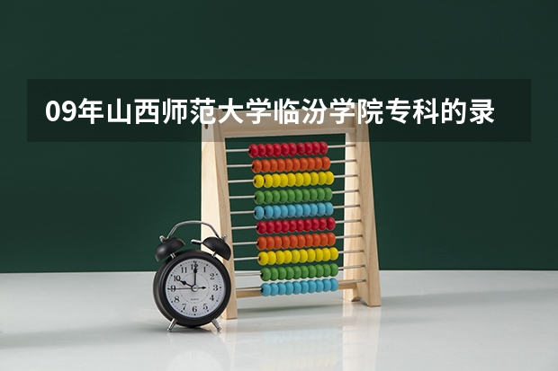 09年山西师范大学临汾学院专科的录取分数线估计多少啊？急啊