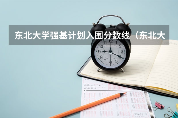 东北大学强基计划入围分数线（东北大学强基计划出国多长时间）