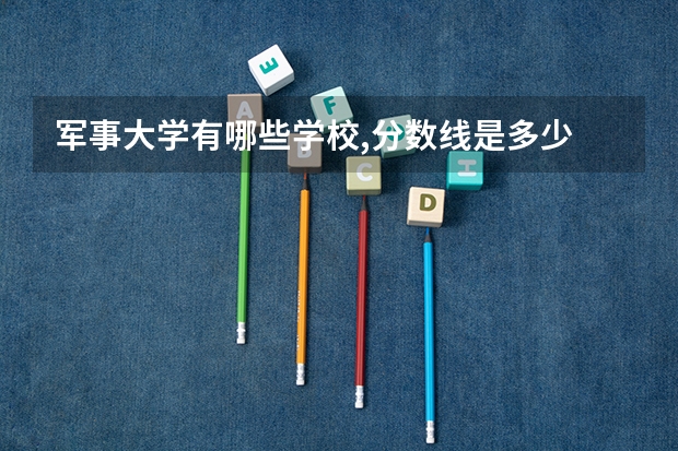 军事大学有哪些学校,分数线是多少