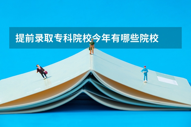 提前录取专科院校今年有哪些院校