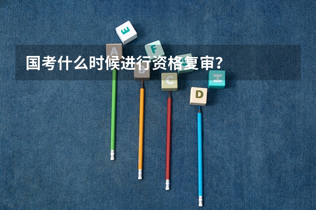 国考什么时候进行资格复审？
