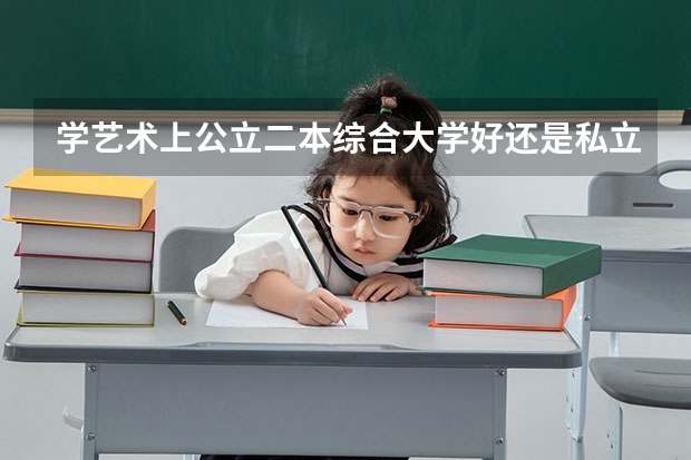 学艺术上公立二本综合大学好还是私立三本艺术学院好 三本学费低的公立大学