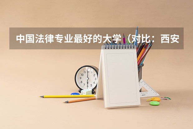 中国法律专业最好的大学（对比：西安电子科技大学，苏州大学，武汉理工大学 对比）