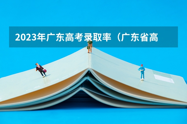 2023年广东高考录取率（广东省高考录取率）