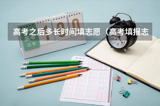 高考之后多长时间填志愿（高考填报志愿有几天时间）