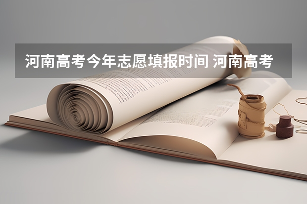 河南高考今年志愿填报时间 河南高考填报志愿时间2023