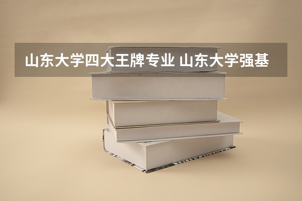 山东大学四大王牌专业 山东大学强基计划入围分数线