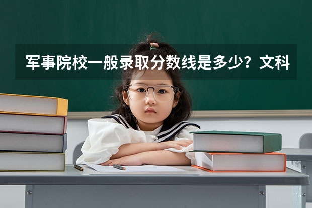 军事院校一般录取分数线是多少？文科的有没有针对女生的？一定要理科吗？