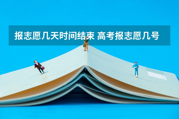 报志愿几天时间结束 高考报志愿几号结束