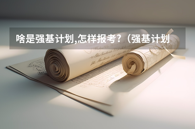啥是强基计划,怎样报考?（强基计划大学名单及专业）