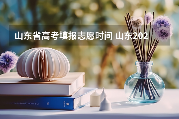 山东省高考填报志愿时间 山东2023年高考填报志愿时间表