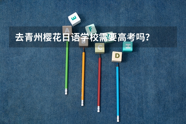 去青州樱花日语学校需要高考吗？